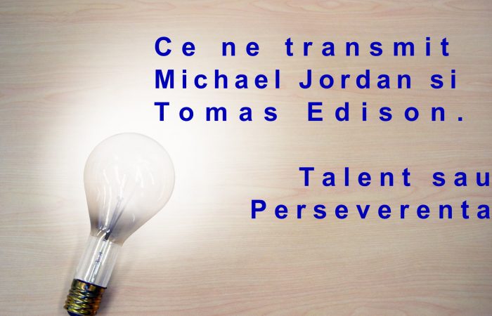 Ce ne transmit Michael Jordan si Tomas Edison. Talent sau Perseverenta?